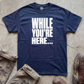 While You’re Here T-Shirt