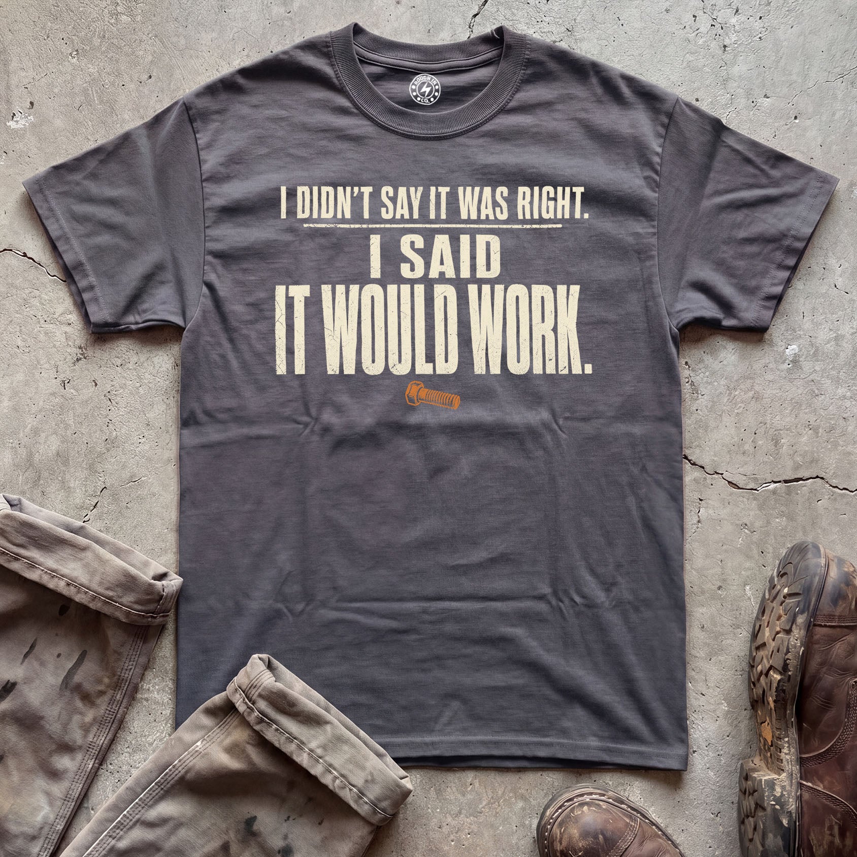 I Didn't Say It Was Right, I Said It Would Work T-Shirt