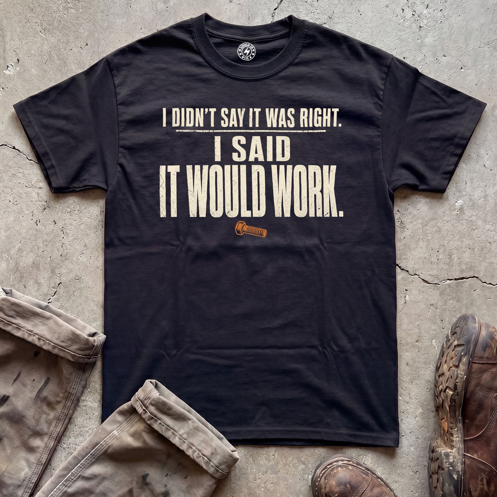 I Didn't Say It Was Right, I Said It Would Work T-Shirt