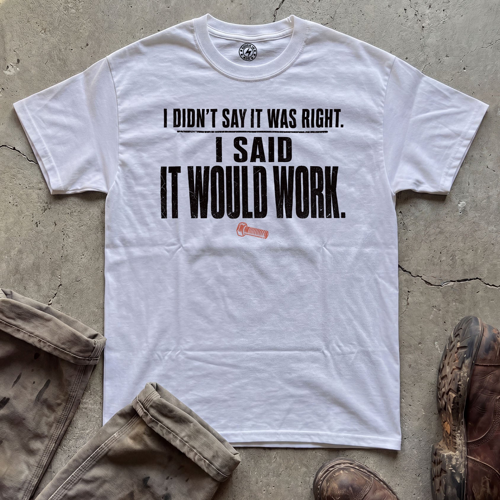 I Didn't Say It Was Right, I Said It Would Work T-Shirt