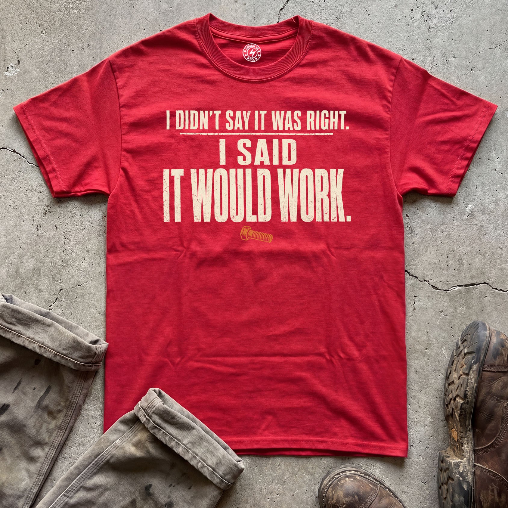I Didn't Say It Was Right, I Said It Would Work T-Shirt