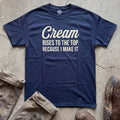 Cream Rises to the Top Because I Make It T-Shirt