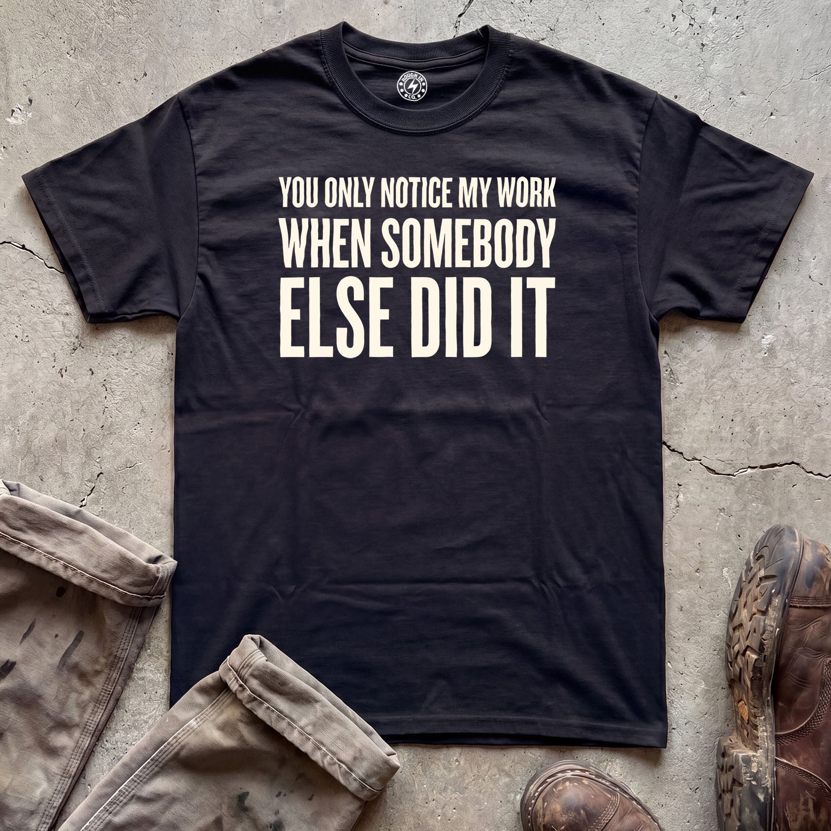 You Only Notice My Work When Somebody Else Did It T-Shirt