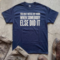 You Only Notice My Work When Somebody Else Did It T-Shirt