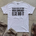 You Only Notice My Work When Somebody Else Did It T-Shirt