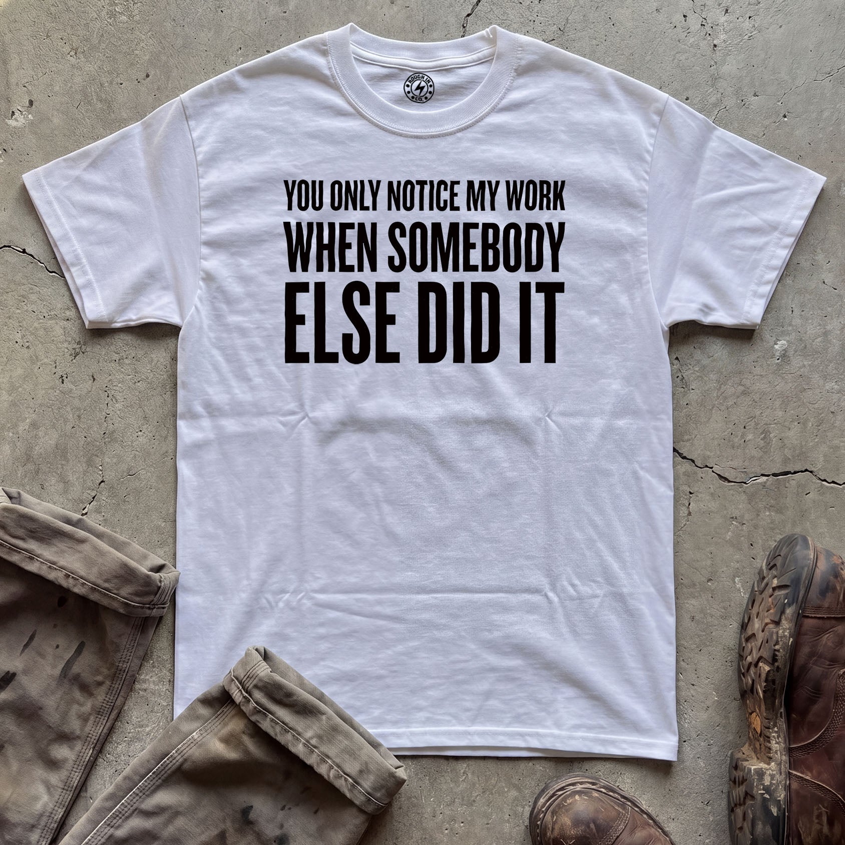 You Only Notice My Work When Somebody Else Did It T-Shirt