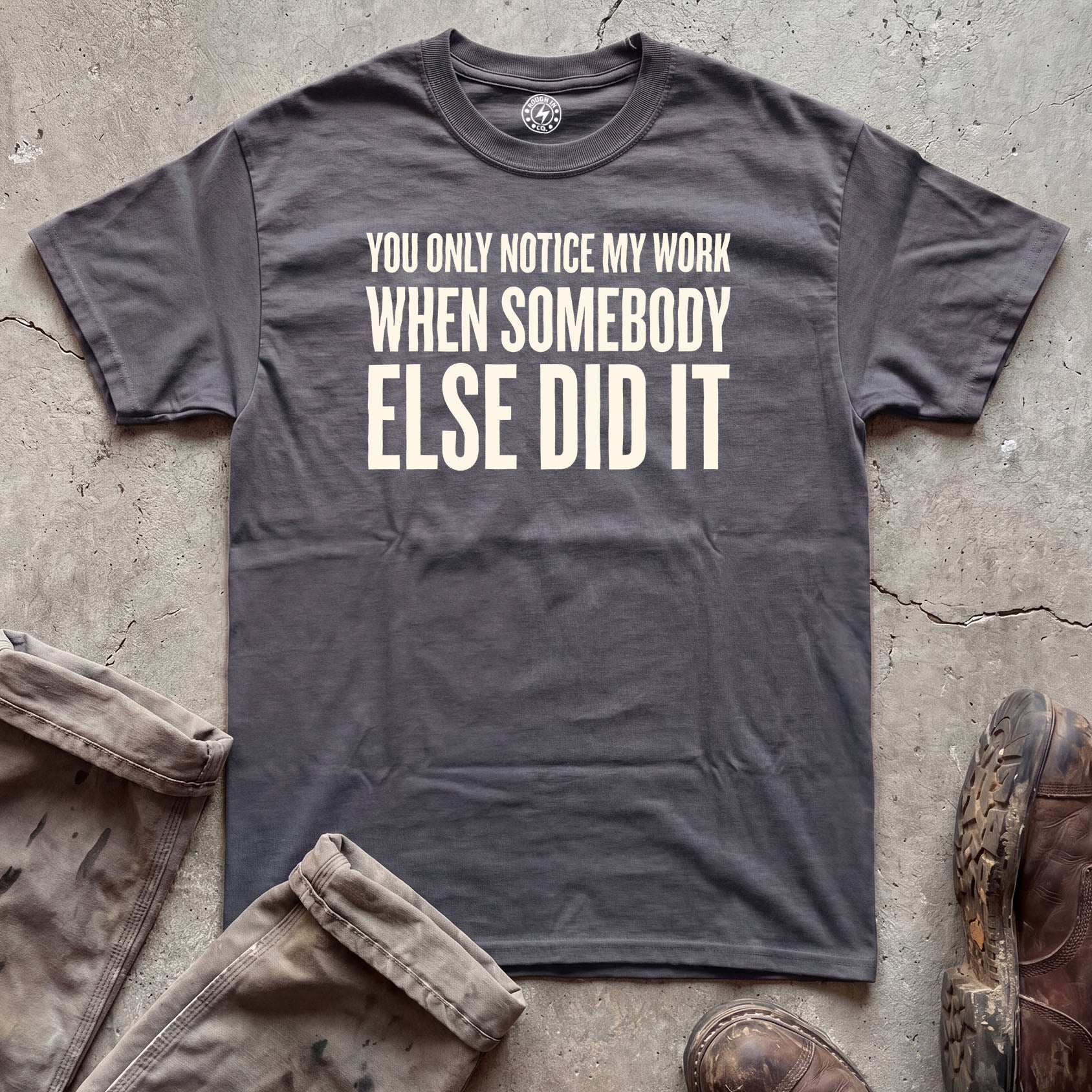 You Only Notice My Work When Somebody Else Did It T-Shirt